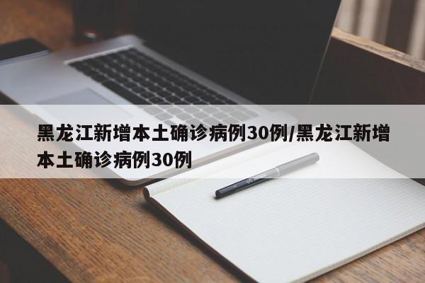 黑龙江新增本土确诊病例30例/黑龙江新增本土确诊病例30例