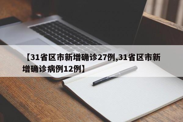 【31省区市新增确诊27例,31省区市新增确诊病例12例】