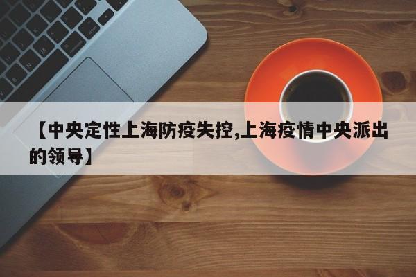 【中央定性上海防疫失控,上海疫情中央派出的领导】