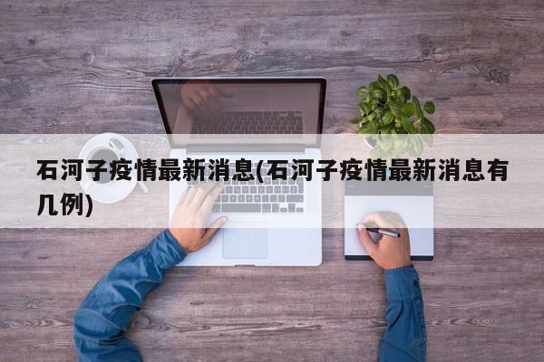 石河子疫情最新消息(石河子疫情最新消息有几例)