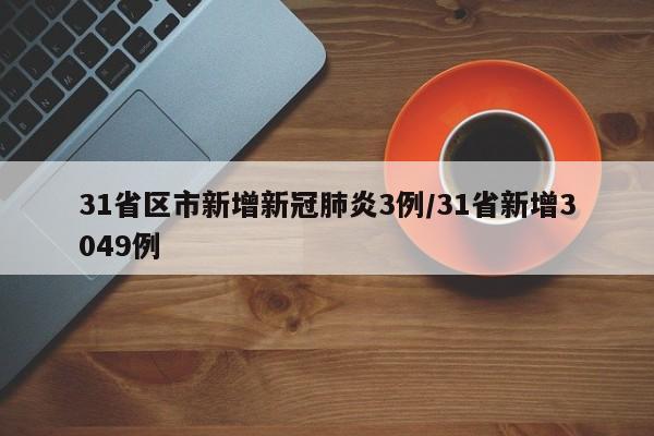 31省区市新增新冠肺炎3例/31省新增3049例