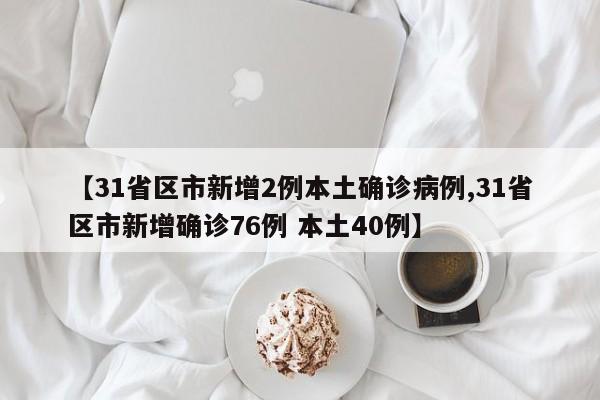 【31省区市新增2例本土确诊病例,31省区市新增确诊76例 本土40例】