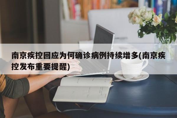 南京疾控回应为何确诊病例持续增多(南京疾控发布重要提醒)
